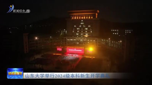 山东大学举行2024级本科新生开学典礼【威海广电讯】