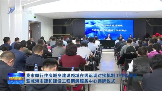 我市举行住房城乡建设领域在线诉调对接机制工作部署会暨威海市建和建设工程调解服务中心揭牌仪式【威海广电讯