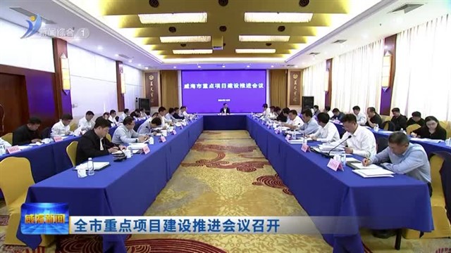 全市重点项目建设推进会议召开【威海广电讯】