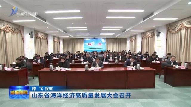 山东省海洋经济高质量发展大会召开【威海广电讯】