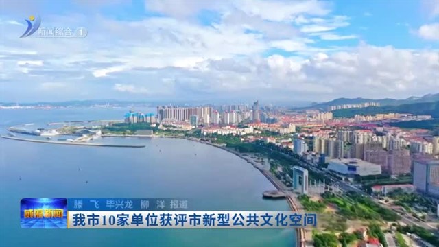 我市10家单位获评市新型公共文化空间【威海广电讯】