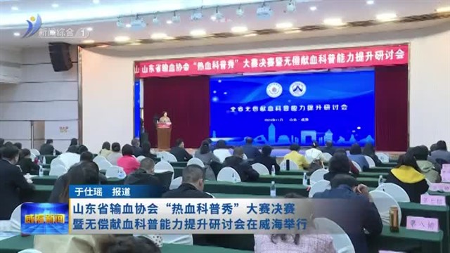 山东省输血协会“热血科普秀”大赛决赛暨无偿献血科普能力提升研讨会在威海举行【威海广电讯】