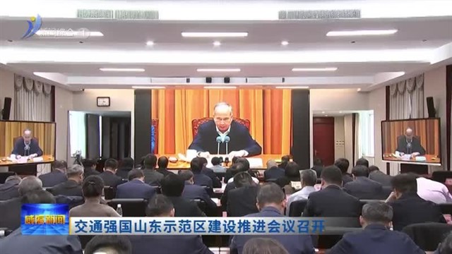 交通强国山东示范区建设推进会议召开【威海广电讯】