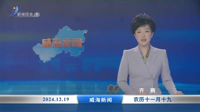 威海新闻内容提要   2024-12-19【威海广电讯】