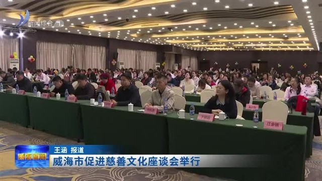 威海市促进慈善文化座谈会举行【威海广电讯】