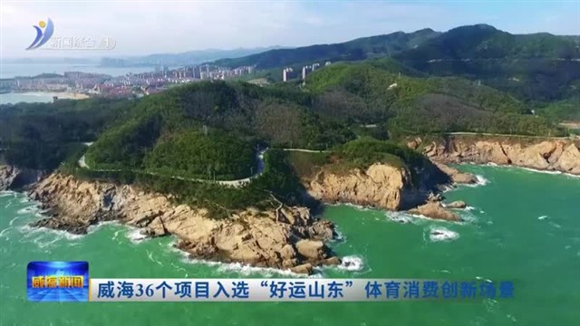 威海36个项目入选“好运山东”体育消费创新场景【威海广电讯】