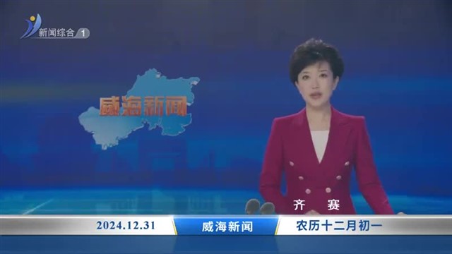 威海新闻 内容提要 2024-12-31【威海广电讯】