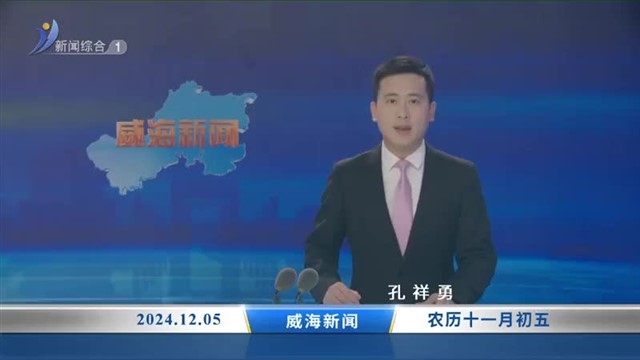 威海新闻 内容提要 2024-12-05【威海广电讯】