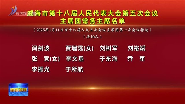 市第十八届人民代表大会第五次会议主席团常务主席名单【威海广电讯】