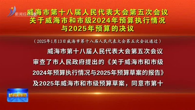 威海市第十八届人民代表大会第五次会议关于威海市和市级2024年预算执行情况与2025年预算的决议【威海广电讯】