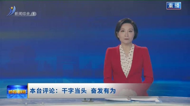 本台评论：干字当头 奋发有为【威海广电讯】