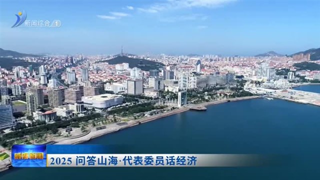 2025两会专题——经济篇 2025问答山海 威海看“新”【威海广电讯】