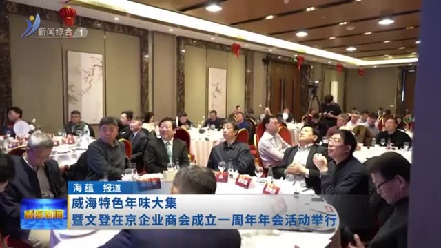 威海特色年味大集暨文登在京企业商会成立一周年年会活动举行【威海广电讯】