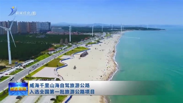 威海千里山海自驾旅游公路入选全国第一批旅游公路项目【威海广电讯】