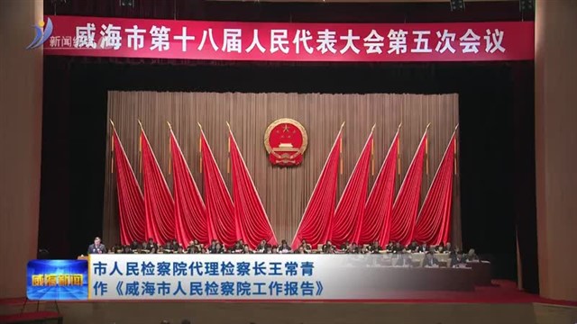 市人民检察院代理检察长王常青作《威海市人民检察院工作报告》【威海广电讯】