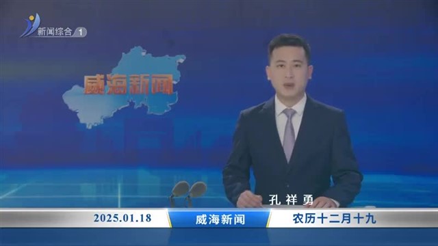 威海新闻内容提要   2025-01-18【威海广电讯】