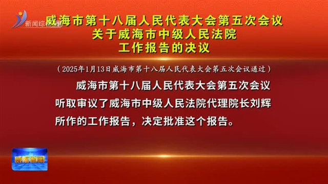 威海市第十八届人民代表大会第五次会议关于威海市中级人民法院工作报告的决议【威海广电讯】